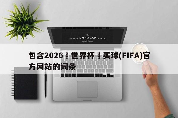 包含2026•世界杯•买球(FIFA)官方网站的词条