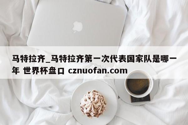 马特拉齐_马特拉齐第一次代表国家队是哪一年 世界杯盘口 cznuofan.com