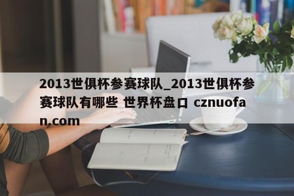 2013世俱杯参赛球队_2013世俱杯参赛球队有哪些 世界杯盘口 cznuofan.com