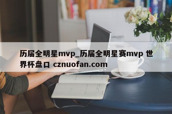 历届全明星mvp_历届全明星赛mvp 世界杯盘口 cznuofan.com