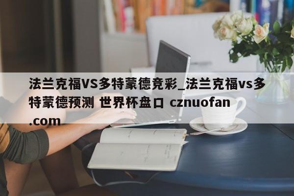 法兰克福VS多特蒙德竞彩_法兰克福vs多特蒙德预测 世界杯盘口 cznuofan.com