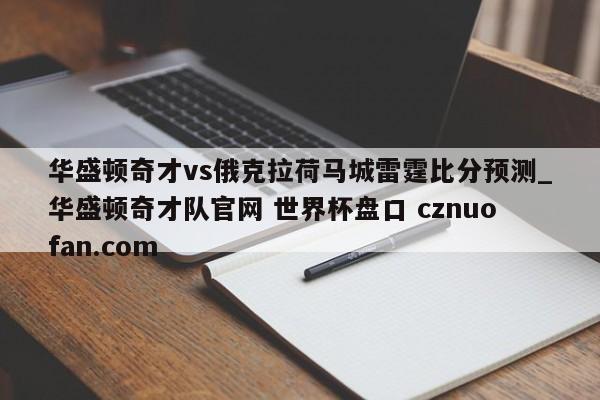 华盛顿奇才vs俄克拉荷马城雷霆比分预测_华盛顿奇才队官网 世界杯盘口 cznuofan.com