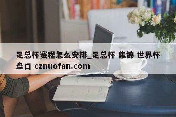 足总杯赛程怎么安排_足总杯 集锦 世界杯盘口 cznuofan.com