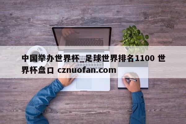 中国举办世界杯_足球世界排名1100 世界杯盘口 cznuofan.com