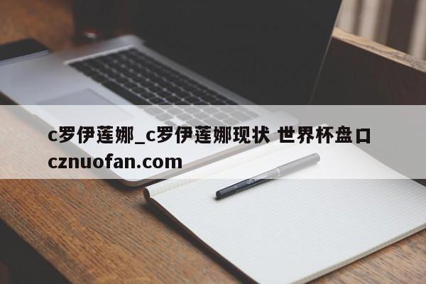 c罗伊莲娜_c罗伊莲娜现状 世界杯盘口 cznuofan.com