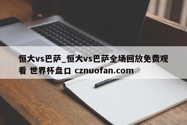 恒大vs巴萨_恒大vs巴萨全场回放免费观看 世界杯盘口 cznuofan.com