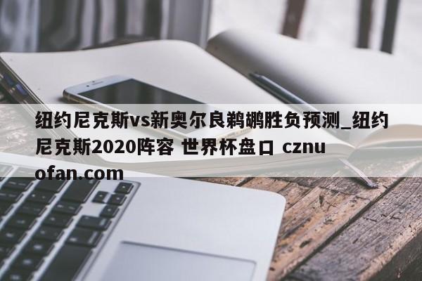 纽约尼克斯vs新奥尔良鹈鹕胜负预测_纽约尼克斯2020阵容 世界杯盘口 cznuofan.com