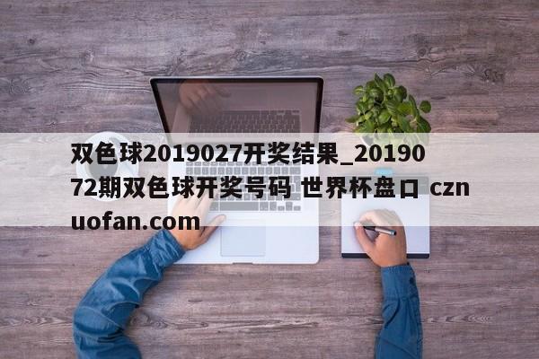 双色球2019027开奖结果_2019072期双色球开奖号码 世界杯盘口 cznuofan.com