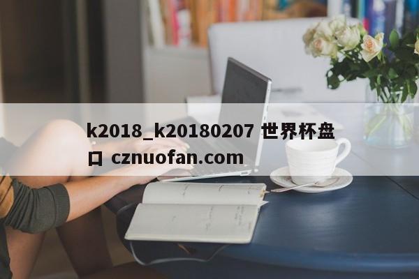 k2018_k20180207 世界杯盘口 cznuofan.com