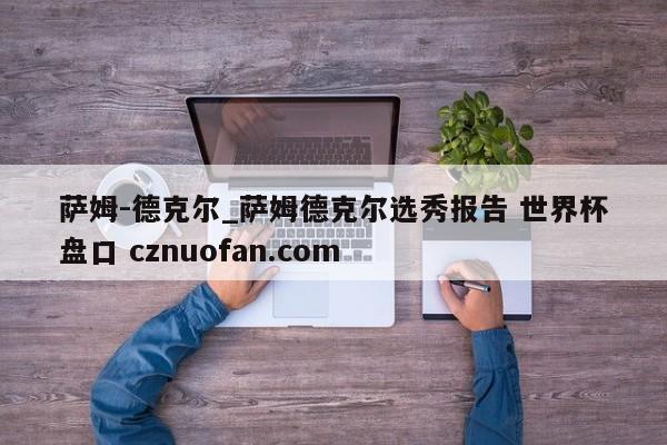 萨姆-德克尔_萨姆德克尔选秀报告 世界杯盘口 cznuofan.com