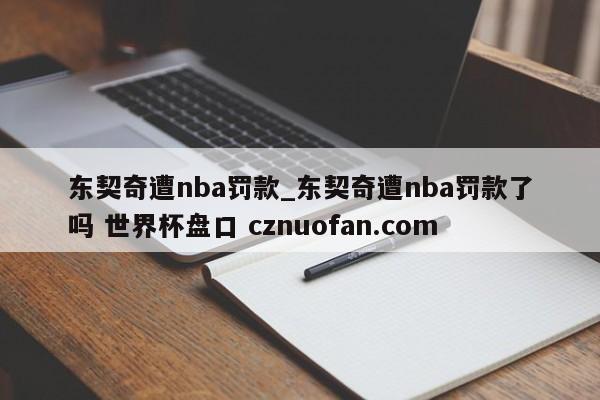 东契奇遭nba罚款_东契奇遭nba罚款了吗 世界杯盘口 cznuofan.com