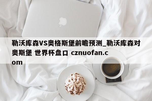 勒沃库森VS奥格斯堡前瞻预测_勒沃库森对奥斯堡 世界杯盘口 cznuofan.com