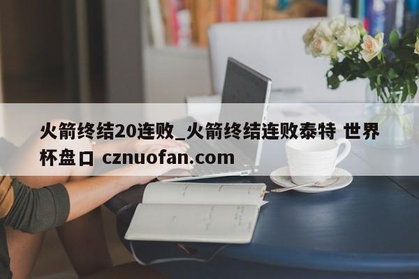 火箭终结20连败_火箭终结连败泰特 世界杯盘口 cznuofan.com