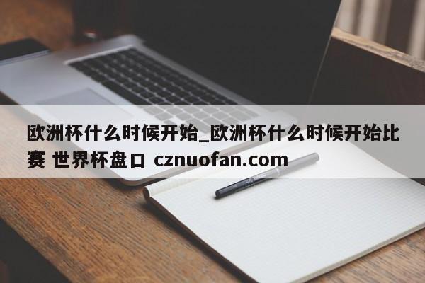欧洲杯什么时候开始_欧洲杯什么时候开始比赛 世界杯盘口 cznuofan.com