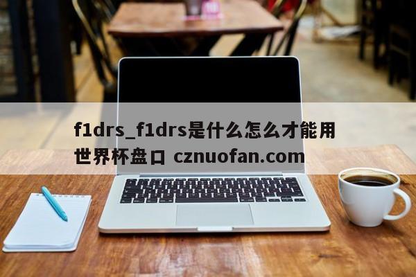 f1drs_f1drs是什么怎么才能用 世界杯盘口 cznuofan.com