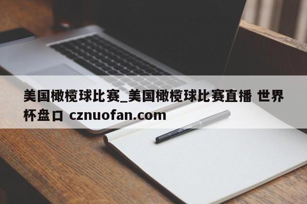 美国橄榄球比赛_美国橄榄球比赛直播 世界杯盘口 cznuofan.com