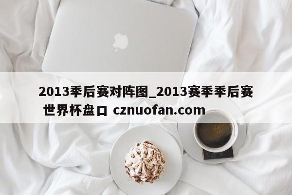 2013季后赛对阵图_2013赛季季后赛 世界杯盘口 cznuofan.com