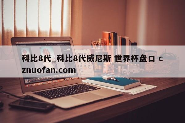 科比8代_科比8代威尼斯 世界杯盘口 cznuofan.com