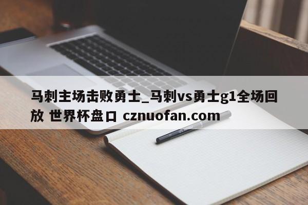 马刺主场击败勇士_马刺vs勇士g1全场回放 世界杯盘口 cznuofan.com