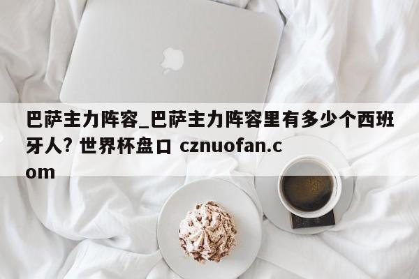 巴萨主力阵容_巴萨主力阵容里有多少个西班牙人? 世界杯盘口 cznuofan.com