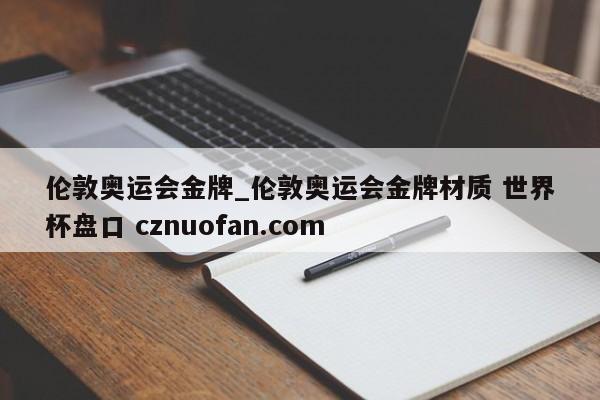 伦敦奥运会金牌_伦敦奥运会金牌材质 世界杯盘口 cznuofan.com