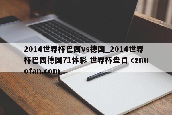 2014世界杯巴西vs德国_2014世界杯巴西德国71体彩 世界杯盘口 cznuofan.com