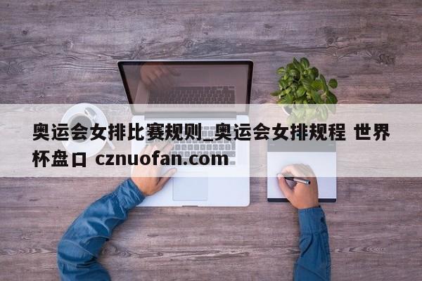 奥运会女排比赛规则_奥运会女排规程 世界杯盘口 cznuofan.com