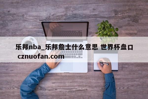 乐邦nba_乐邦詹士什么意思 世界杯盘口 cznuofan.com