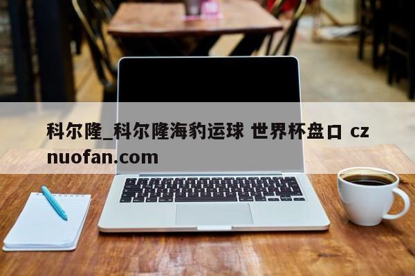 科尔隆_科尔隆海豹运球 世界杯盘口 cznuofan.com